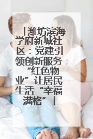潍坊滨海学府新城社区：党建引领创新服务 “红色物业”让居民生活“幸福满格”