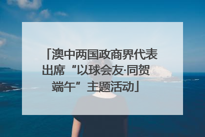 澳中两国政商界代表出席“以球会友·同贺端午”主题活动
