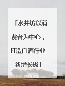 水井坊以消费者为中心，打造白酒行业新增长极