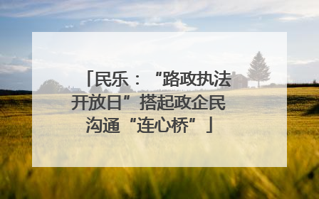 民乐：“路政执法开放日”搭起政企民沟通“连心桥”