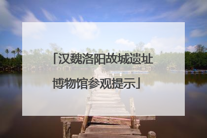 汉魏洛阳故城遗址博物馆参观提示