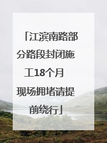 江滨南路部分路段封闭施工18个月 现场拥堵请提前绕行