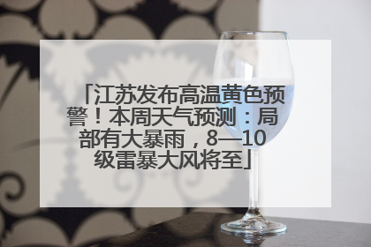 江苏发布高温黄色预警！本周天气预测：局部有大暴雨，8—10级雷暴大风将至