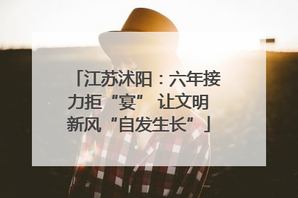 江苏沭阳：六年接力拒“宴” 让文明新风“自发生长”