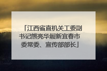 江西省直机关工委副书记熊亮华履新宜春市委常委、宣传部部长