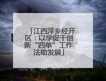 江西萍乡经开区：以学促干创新“四单”工作法助发展