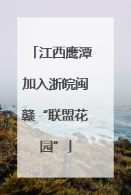 江西鹰潭加入浙皖闽赣“联盟花园”