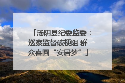 汤阴县纪委监委：巡察监督破梗阻 群众喜圆“安居梦”