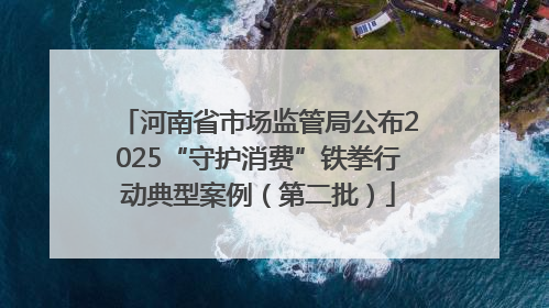 河南省市场监管局公布2025“守护消费”铁拳行动典型案例（第二批）