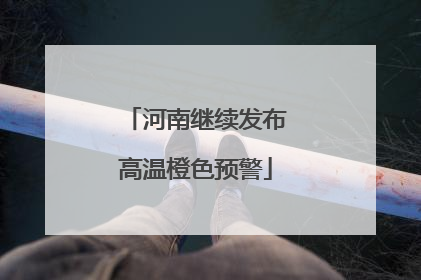河南继续发布高温橙色预警