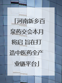 河南新乡百泉药交会本月将启 旨在打造中医药全产业链平台
