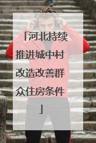 河北持续推进城中村改造改善群众住房条件