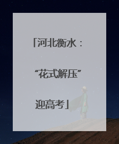 河北衡水：“花式解压”迎高考