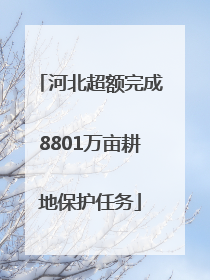 河北超额完成8801万亩耕地保护任务