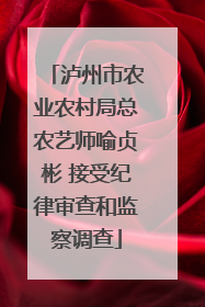 泸州市农业农村局总农艺师喻贞彬 接受纪律审查和监察调查