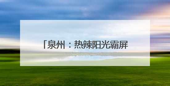 泉州：热辣阳光霸屏 “各显神通”避暑