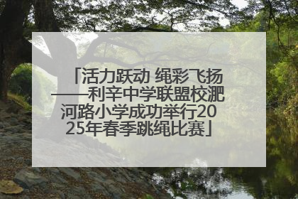 活力跃动 绳彩飞扬——利辛中学联盟校淝河路小学成功举行2025年春季跳绳比赛