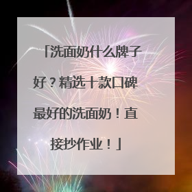 洗面奶什么牌子好？精选十款口碑最好的洗面奶！直接抄作业！