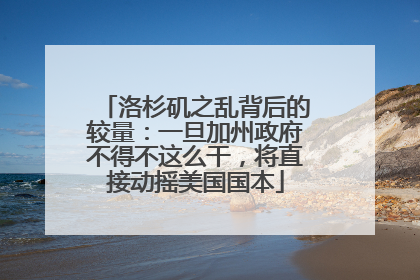 洛杉矶之乱背后的较量：一旦加州政府不得不这么干，将直接动摇美国国本