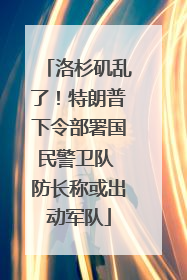 洛杉矶乱了！特朗普下令部署国民警卫队 防长称或出动军队