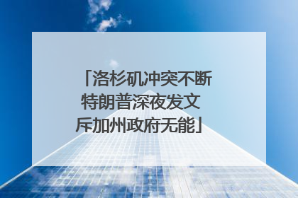 洛杉矶冲突不断 特朗普深夜发文斥加州政府无能