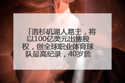 洛杉矶湖人易主，将以100亿美元出售股权，创全球职业体育球队最高纪录，40岁詹姆斯：还没打算退役