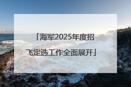 海军2025年度招飞定选工作全面展开