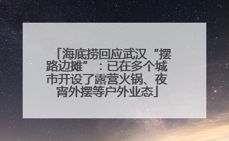 海底捞回应武汉“摆路边摊”：已在多个城市开设了露营火锅、夜宵外摆等户外业态