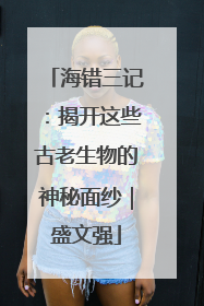 海错三记：揭开这些古老生物的神秘面纱｜盛文强