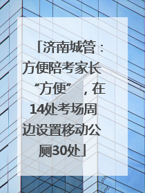 济南城管：方便陪考家长“方便”，在14处考场周边设置移动公厕30处