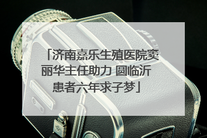 济南嘉乐生殖医院窦丽华主任助力 圆临沂患者六年求子梦