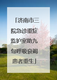 济南市三院急诊重症监护室助九旬呼吸衰竭患者重生