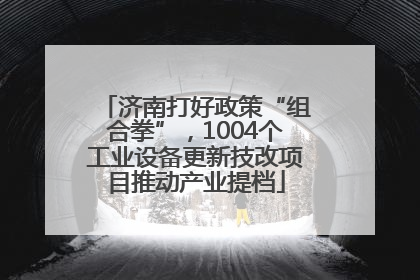 济南打好政策“组合拳”，1004个工业设备更新技改项目推动产业提档