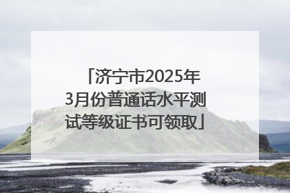 济宁市2025年3月份普通话水平测试等级证书可领取