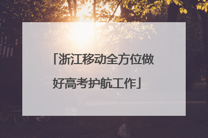 浙江移动全方位做好高考护航工作