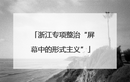 浙江专项整治“屏幕中的形式主义”