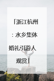 浙江杭州：水乡集体婚礼引游人观赏