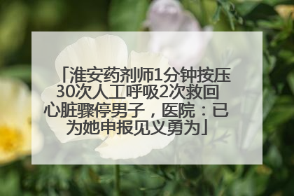 淮安药剂师1分钟按压30次人工呼吸2次救回心脏骤停男子，医院：已为她申报见义勇为