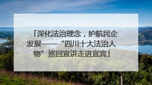 深化法治理念，护航民企发展——“四川十大法治人物”巡回宣讲走进宜宾
