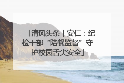清风头条｜安仁：纪检干部“陪餐监督”守护校园舌尖安全
