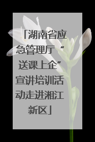 湖南省应急管理厅“送课上企”宣讲培训活动走进湘江新区