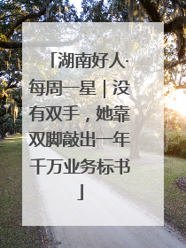 湖南好人·每周一星｜没有双手，她靠双脚敲出一年千万业务标书