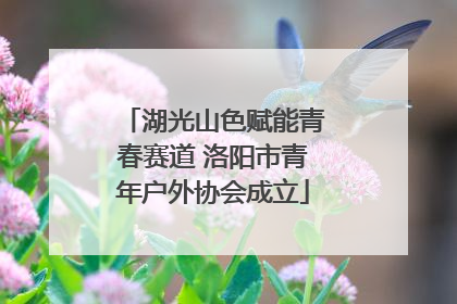 湖光山色赋能青春赛道 洛阳市青年户外协会成立