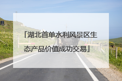 湖北首单水利风景区生态产品价值成功交易