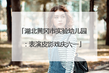 湖北黄冈市实验幼儿园：表演皮影戏庆六一