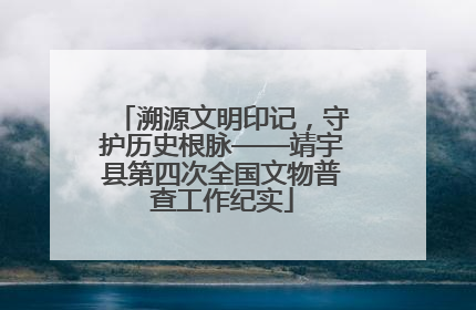 溯源文明印记，守护历史根脉——靖宇县第四次全国文物普查工作纪实