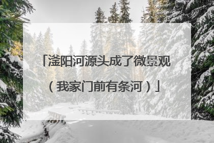 滏阳河源头成了微景观（我家门前有条河）
