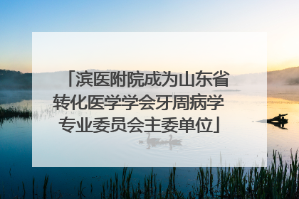 滨医附院成为山东省转化医学学会牙周病学专业委员会主委单位