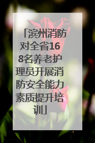 滨州消防对全省168名养老护理员开展消防安全能力素质提升培训