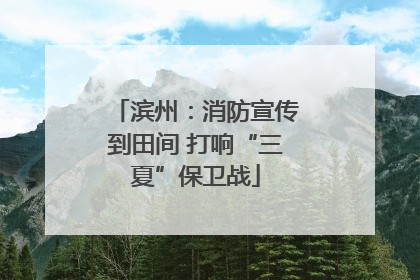 滨州：消防宣传到田间 打响“三夏”保卫战
